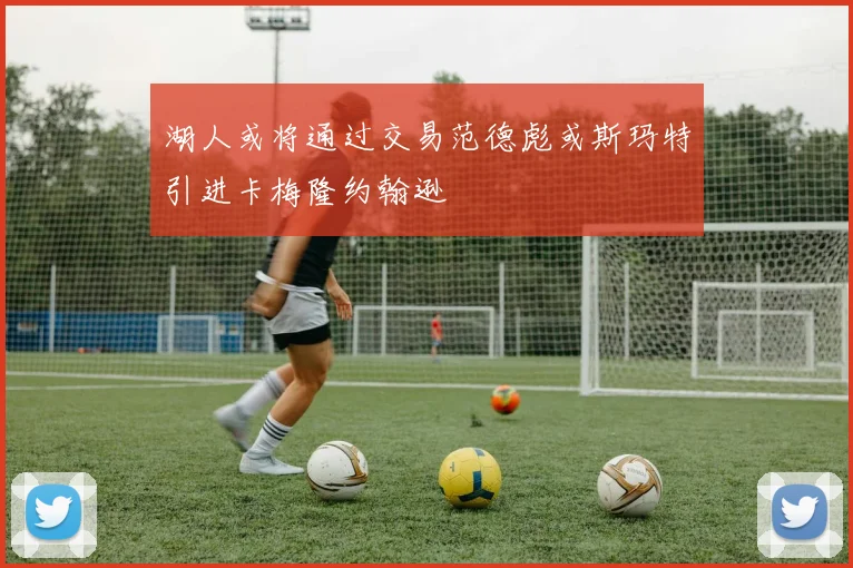湖人或将通过交易范德彪或斯玛特引进卡梅隆约翰逊