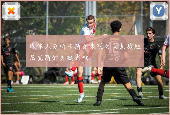 媒体人分析卡斯尔表现对马刺战胜尼克斯的关键影响