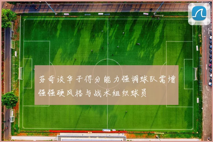 芬奇谈华子得分能力强调球队需增强强硬风格与战术组织球员